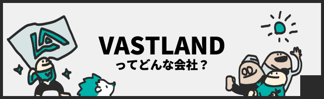 VASTLANDってどんな会社？